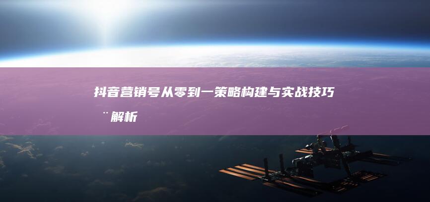 抖音营销号从零到一：策略构建与实战技巧全解析